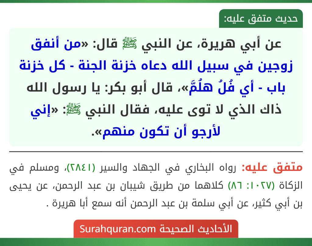 عن أبي هريرة، عن النبي ﷺ قال: «من أنفق زوجين في سبيل الله دعاه خزنة الجنة - كل خزنة باب - أي فُلُ هلُمَّ»، قال أبو بكر: يا رسول الله ذاك الذي لا توى عليه، فقال النبي ﷺ: «إني لأرجو أن تكون منهم».