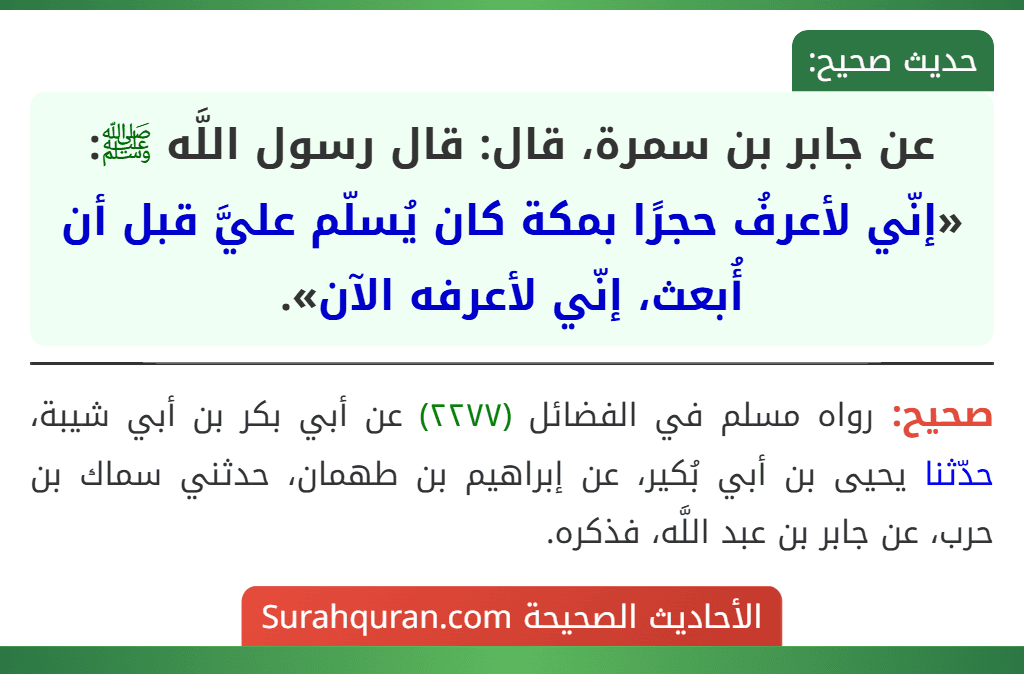 عن جابر بن سمرة، قال: قال رسول اللَّه ﷺ: «إنّي لأعرفُ حجرًا بمكة كان يُسلّم عليَّ قبل أن أُبعث، إنّي لأعرفه الآن».