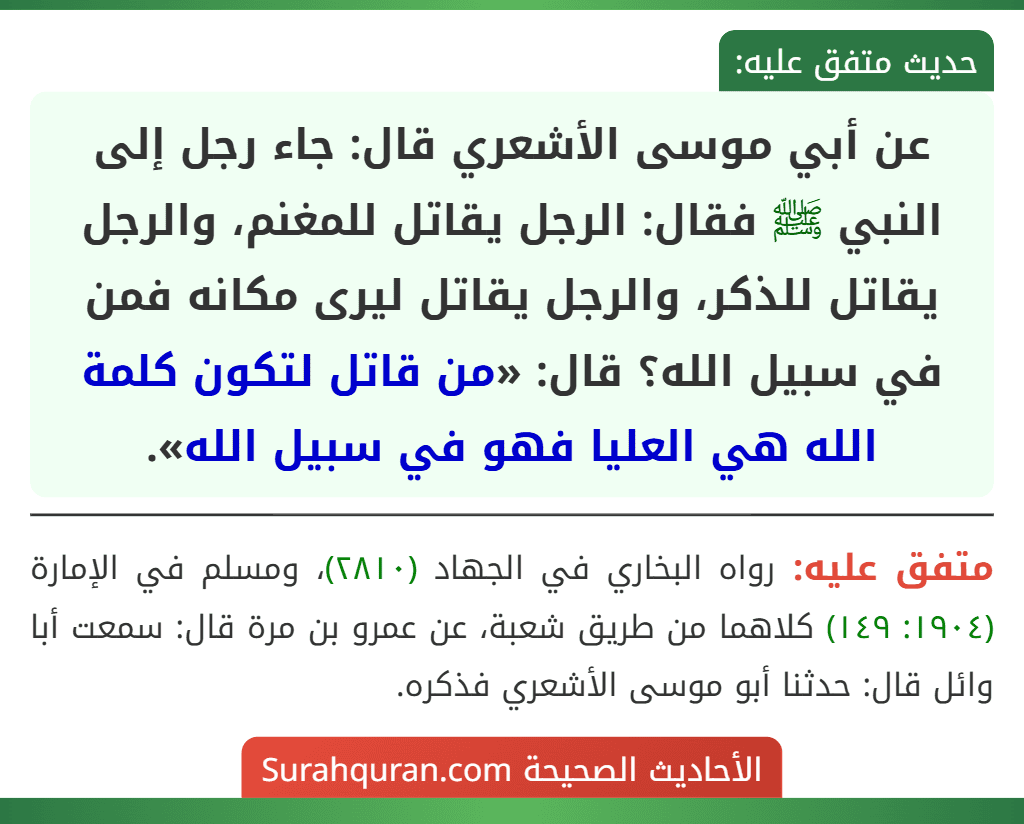 عن أبي موسى الأشعري قال: جاء رجل إلى النبي ﷺ فقال: الرجل يقاتل للمغنم، والرجل يقاتل للذكر، والرجل يقاتل ليرى مكانه فمن في سبيل الله؟ قال: «من قاتل لتكون كلمة الله هي العليا فهو في سبيل الله».