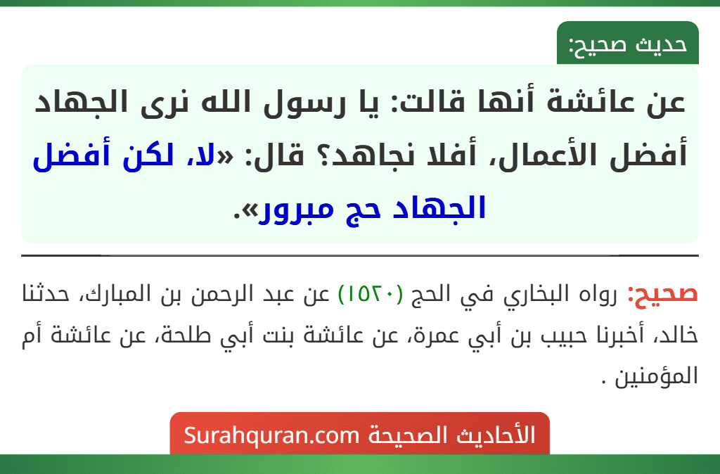 عن عائشة أنها قالت: يا رسول الله نرى الجهاد أفضل الأعمال، أفلا نجاهد؟ قال: «لا، لكن أفضل الجهاد حج مبرور». عن عائشة أنها قالت: يا رسول الله نرى الجهاد أفضل الأعمال، أفلا نجاهد؟ قال: «لا، لكن أفضل الجهاد حج مبرور».