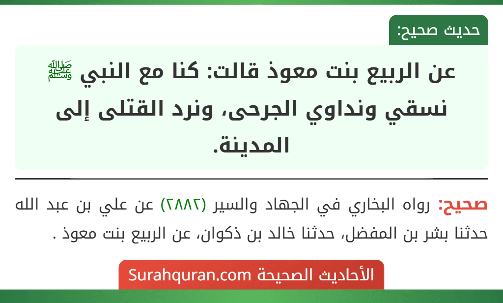 عن الربيع بنت معوذ قالت: كنا مع النبي ﷺ نسقي ونداوي الجرحى، ونرد القتلى إلى المدينة.