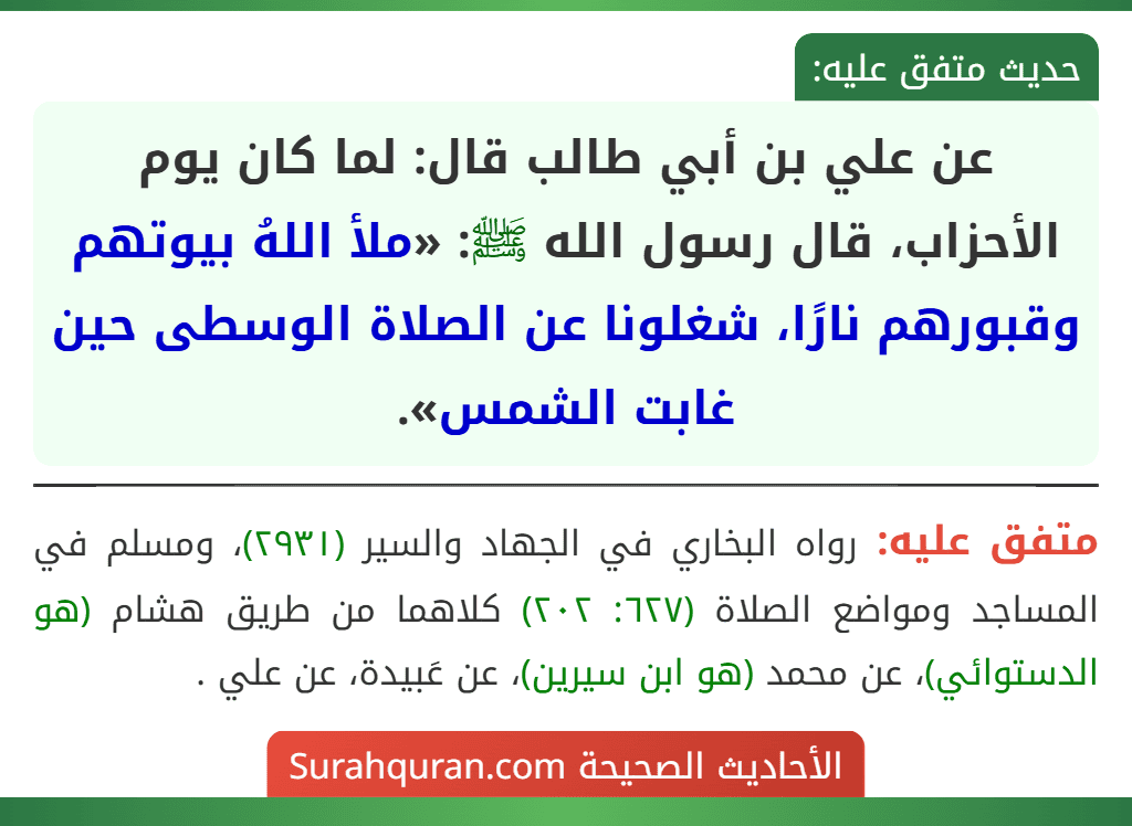 عن علي بن أبي طالب قال: لما كان يوم الأحزاب، قال رسول الله ﷺ: «ملأ اللهُ بيوتهم وقبورهم نارًا، شغلونا عن الصلاة الوسطى حين غابت الشمس».