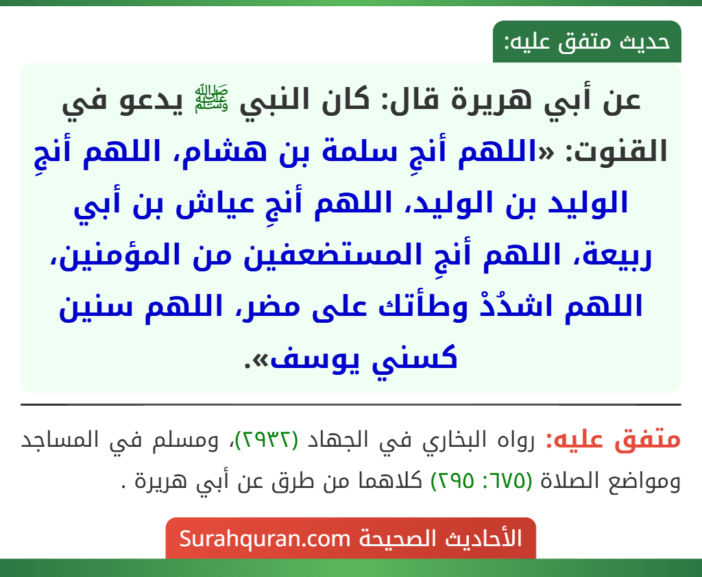 عن أبي هريرة قال: كان النبي ﷺ يدعو في القنوت: «اللهم أنجِ سلمة بن هشام، اللهم أنجِ الوليد بن الوليد، اللهم أنجِ عياش بن أبي ربيعة، اللهم أنجِ المستضعفين من المؤمنين، اللهم اشدُدْ وطأتك على مضر، اللهم سنين كسني يوسف».
