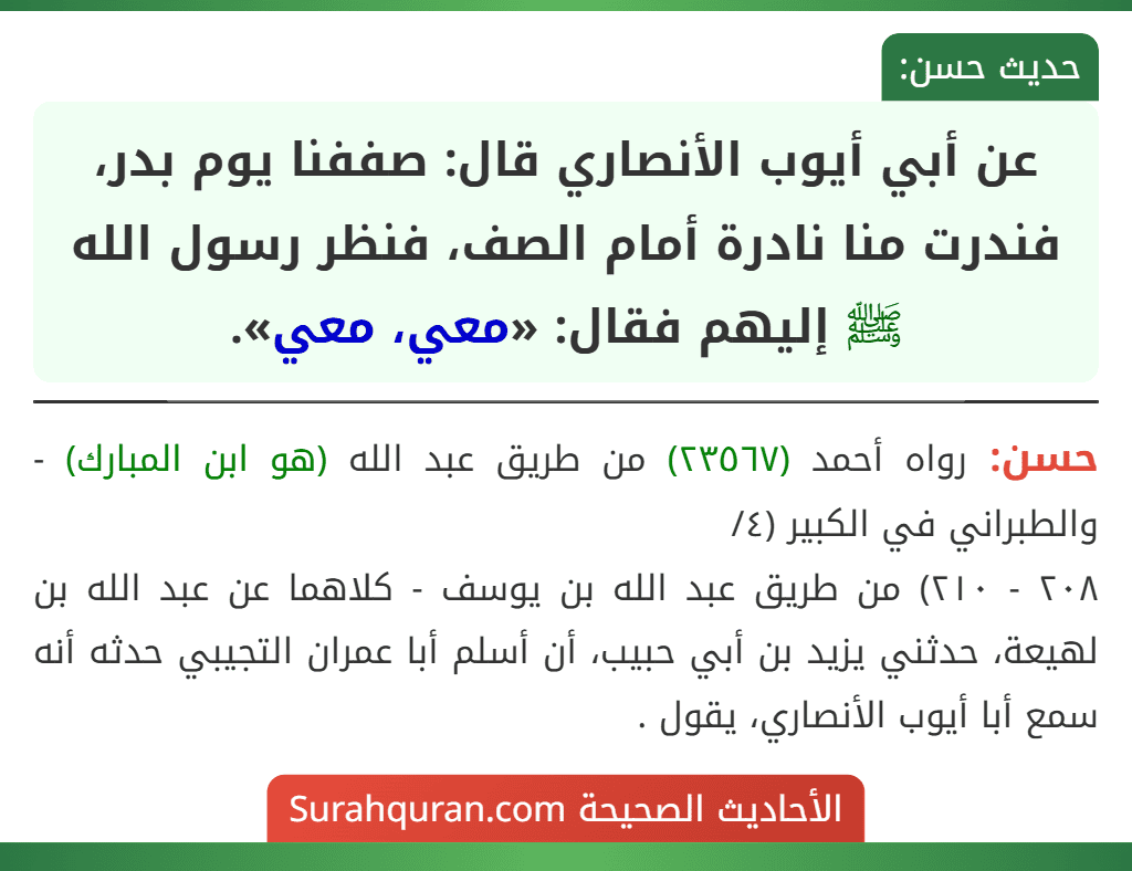عن أبي أيوب الأنصاري قال: صففنا يوم بدر، فندرت منا نادرة أمام الصف، فنظر رسول الله ﷺ إليهم فقال: «معي، معي».