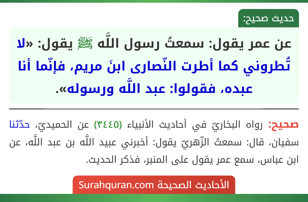 عن عمر يقول: سمعتُ رسول اللَّه ﷺ يقول: «لا تُطروني كما أطرت النّصارى ابنَ مريم، فإنّما أنا عبده، فقولوا: عبد اللَّه ورسوله».
