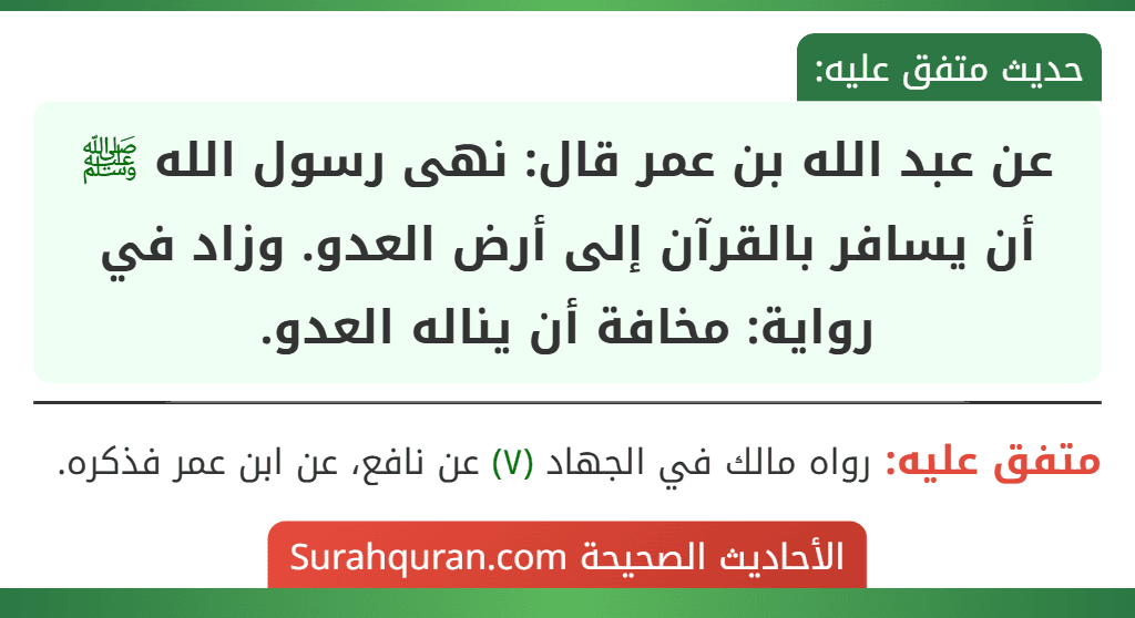 عن عبد الله بن عمر قال: نهى رسول الله ﷺ أن يسافر بالقرآن إلى أرض العدو. وزاد في رواية: مخافة أن يناله العدو.
