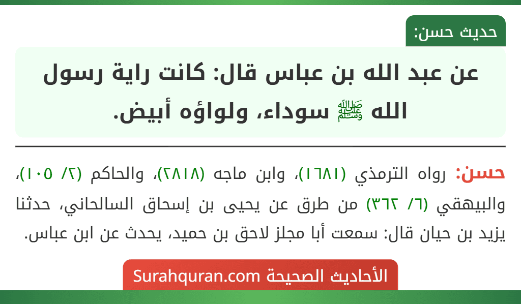 عن عبد الله بن عباس قال: كانت راية رسول الله ﷺ سوداء، ولواؤه أبيض. عن عبد الله بن عباس قال: كانت راية رسول الله ﷺ سوداء، ولواؤه أبيض.