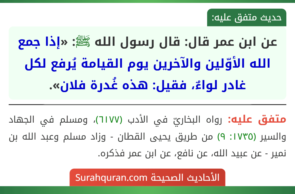 عن ابن عمر قال: قال رسول الله ﷺ: «إذا جمع الله الأوّلين والآخرين يوم القيامة يُرفع لكل غادر لواءٌ، فقيل: هذه غُدرة فلان».