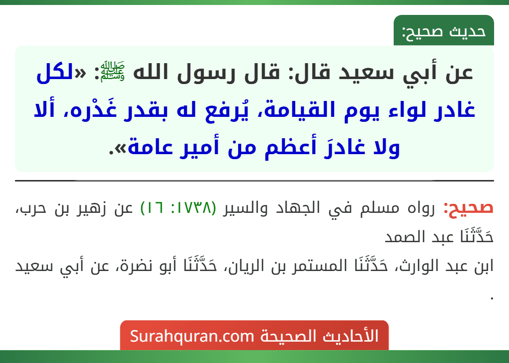 عن أبي سعيد قال: قال رسول الله ﷺ: «لكل غادر لواء يوم القيامة، يُرفع له بقدر غَدْره، ألا ولا غادرَ أعظم من أمير عامة».