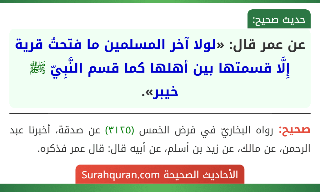 عن عمر قال: «لولا آخر المسلمين ما فتحتُ قرية إِلَّا قسمتها بين أهلها كما قسم النَّبِيّ ﷺ خيبر». عن عمر قال: «لولا آخر المسلمين ما فتحتُ قرية إِلَّا قسمتها بين أهلها كما قسم النَّبِيّ ﷺ خيبر».