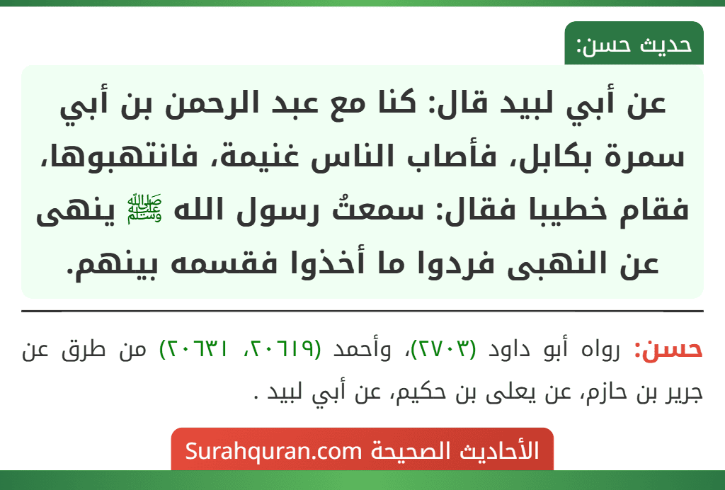 عن أبي لبيد قال: كنا مع عبد الرحمن بن أبي سمرة بكابل، فأصاب الناس غنيمة، فانتهبوها، فقام خطيبا فقال: سمعتُ رسول الله ﷺ ينهى عن النهبى فردوا ما أخذوا فقسمه بينهم.
