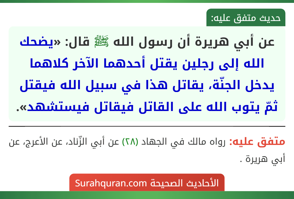 عن أبي هريرة أن رسول الله ﷺ قال: «يضحك الله إلى رجلين يقتل أحدهما الآخر كلاهما يدخل الجنّة، يقاتل هذا في سبيل الله فيقتل ثمّ يتوب الله على القاتل فيقاتل فيستشهد».