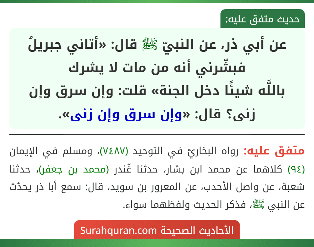 عن أبي ذر، عن النبيّ ﷺ قال: «أتاني جبريلُ فبشّرني أنه من مات لا يشرك
باللَّه شيئًا دخل الجنة» قلت: وإن سرق وإن زنى؟ قال: «وإن سرق وإن زنى».