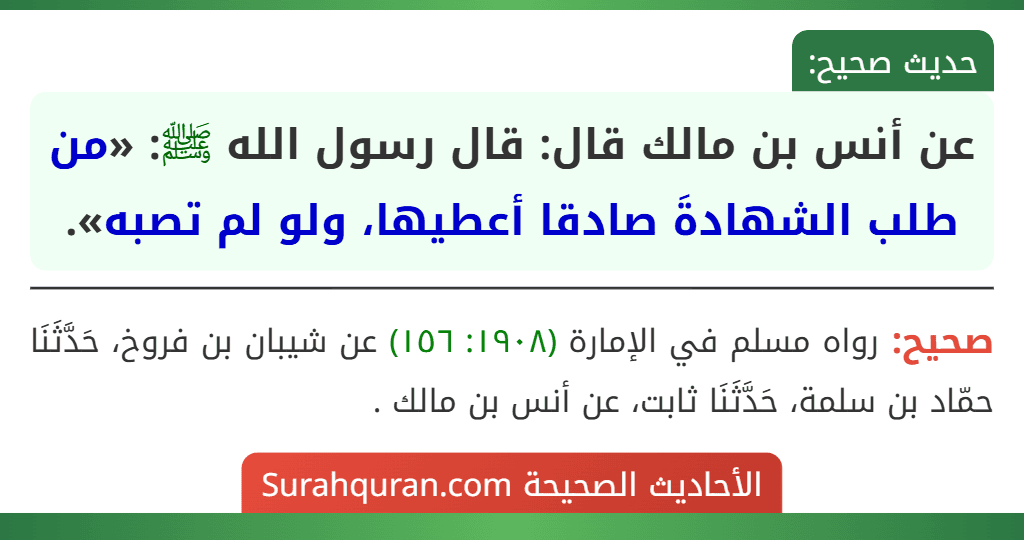 عن أنس بن مالك قال: قال رسول الله ﷺ: «من طلب الشهادةَ صادقا أعطيها، ولو لم تصبه».