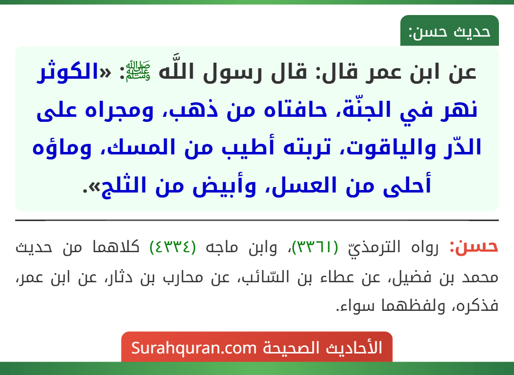 عن ابن عمر قال: قال رسول اللَّه ﷺ: «الكوثر نهر في الجنّة، حافتاه من ذهب، ومجراه على الدّر والياقوت، تربته أطيب من المسك، وماؤه أحلى من العسل، وأبيض من الثلج».