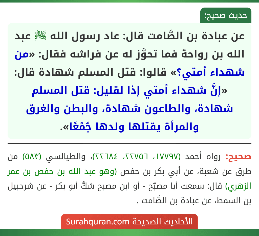 عن عبادة بن الصَّامت قال: عاد رسول الله ﷺ عبد الله بن رواحة فما تحوَّز له عن فراشه فقال: «من شهداء أمتي؟» قالوا: قتل المسلم شهادة قال: «إنَّ شهداء أمتي إذا لقليل: قتل المسلم شهادة، والطاعون شهادة، والبطن والغرق والمرأة يقتلها ولدها جُمْعًا».