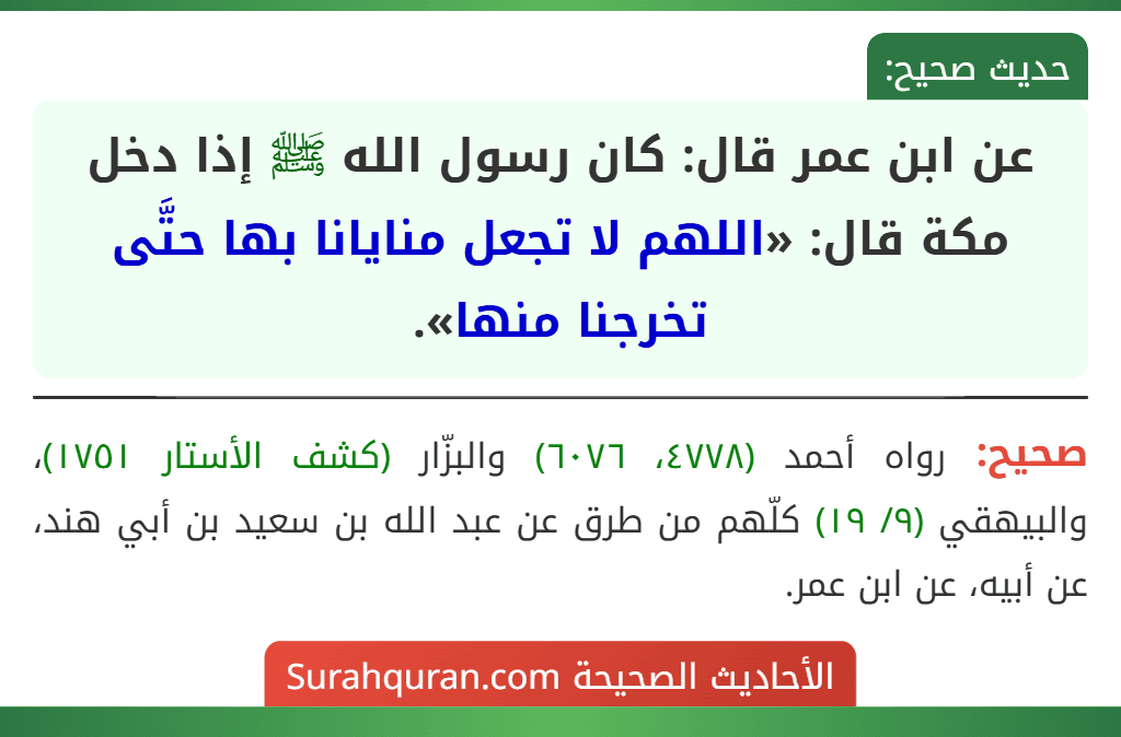 عن ابن عمر قال: كان رسول الله ﷺ إذا دخل مكة قال: «اللهم لا تجعل منايانا بها حتَّى تخرجنا منها».