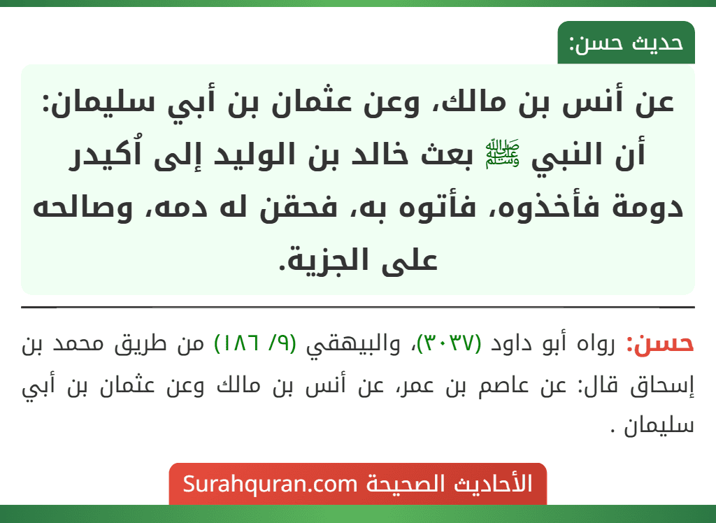 عن أنس بن مالك، وعن عثمان بن أبي سليمان: أن النبي ﷺ بعث خالد بن الوليد إلى اُكيدر دومة فأخذوه، فأتوه به، فحقن له دمه، وصالحه على الجزية.