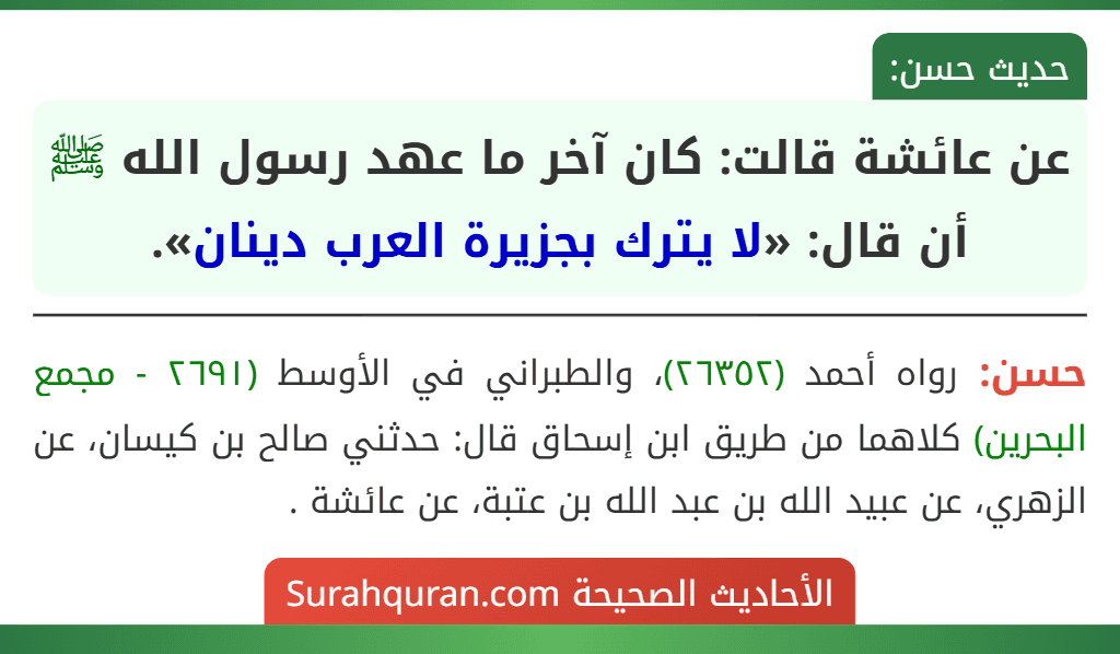 عن عائشة قالت: كان آخر ما عهد رسول الله ﷺ أن قال: «لا يترك بجزيرة العرب دينان».