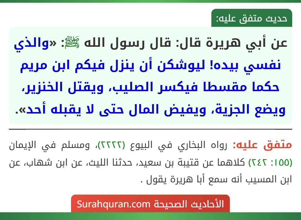 عن أبي هريرة قال: قال رسول الله ﷺ: «والذي نفسي بيده! ليوشكن أن ينزل فيكم ابن مريم حكما مقسطا فيكسر الصليب، ويقتل الخنزير، ويضع الجزية، ويفيض المال حتى لا يقبله أحد».