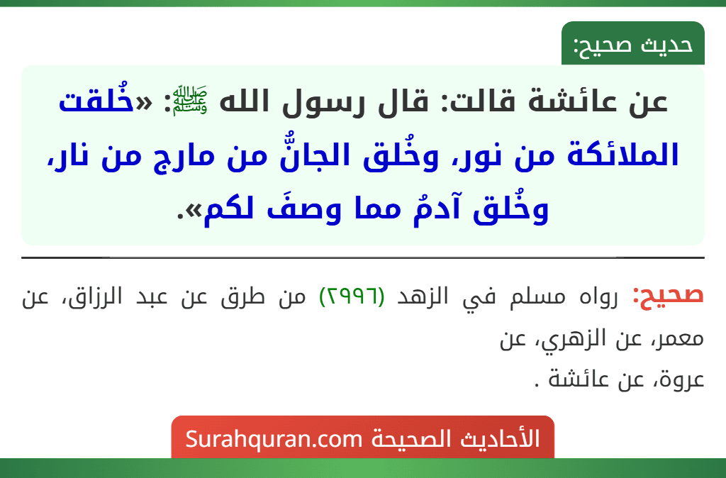 عن عائشة قالت: قال رسول الله ﷺ: «خُلقت الملائكة من نور، وخُلق الجانُّ من مارج من نار، وخُلق آدمُ مما وصفَ لكم».