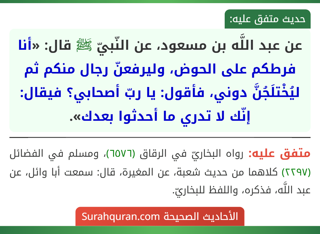 عن عبد اللَّه بن مسعود، عن النّبيّ ﷺ قال: «أنا فرطكم على الحوض، وليرفعنّ رجال منكم ثم ليُخْتلَجُنَّ دوني، فأقول: يا ربّ أصحابي؟ فيقال: إنّك لا تدري ما أحدثوا بعدك».