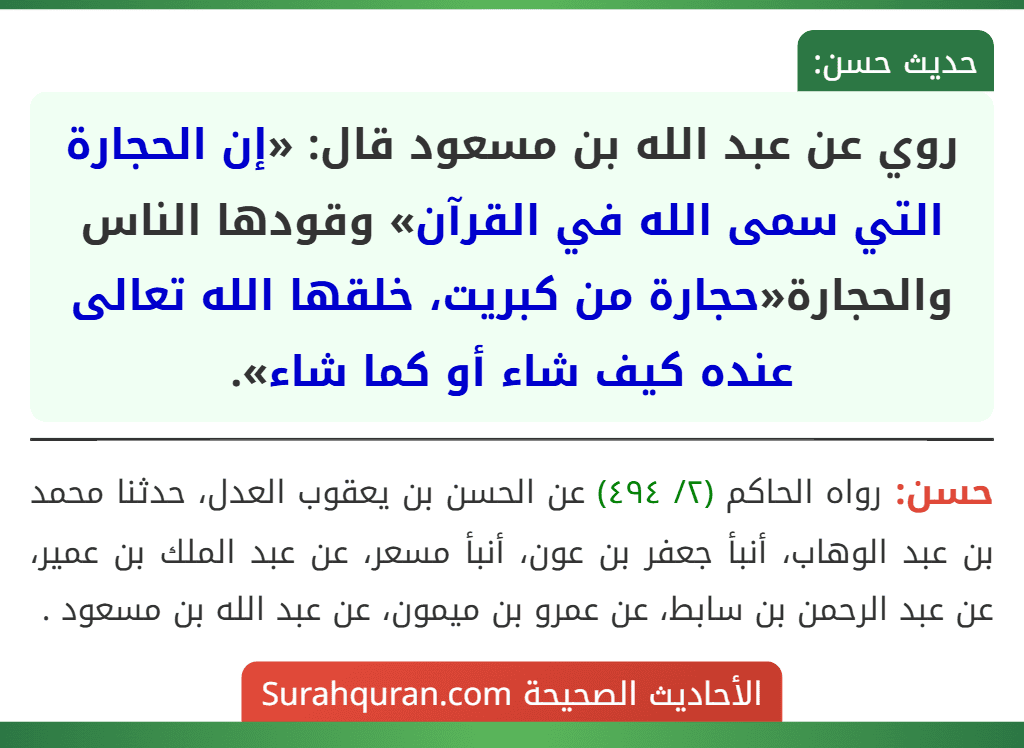 روي عن عبد الله بن مسعود قال: «إن الحجارة التي سمى الله في القرآن» وقودها الناس والحجارة«حجارة من كبريت، خلقها الله تعالى عنده كيف شاء أو كما شاء». روي عن عبد الله بن مسعود قال: «إن الحجارة التي سمى الله في القرآن» وقودها الناس والحجارة«حجارة من كبريت، خلقها الله تعالى عنده كيف شاء أو كما شاء».