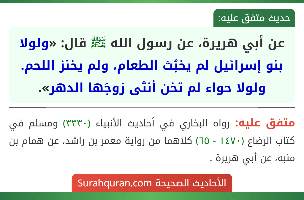 عن أبي هريرة، عن رسول الله ﷺ قال: «ولولا بنو إسرائيل لم يخبُث الطعام، ولم يخنز اللحم. ولولا حواء لم تخن أنثى زوجَها الدهر».