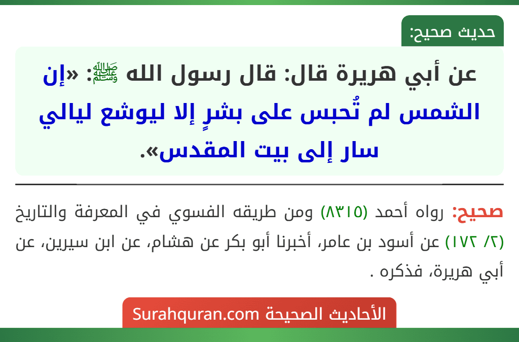 عن أبي هريرة قال: قال رسول الله ﷺ: «إن الشمس لم تُحبس على بشرٍ إلا ليوشع ليالي سار إلى بيت المقدس». عن أبي هريرة قال: قال رسول الله ﷺ: «إن الشمس لم تُحبس على بشرٍ إلا ليوشع ليالي سار إلى بيت المقدس».