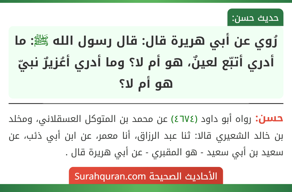 رُوي عن أبي هريرة قال: قال رسول الله ﷺ: ما أدري أتبّع لعينٌ، هو أم لا؟ وما أدري أعُزيرٌ نبيّ هو أم لا؟