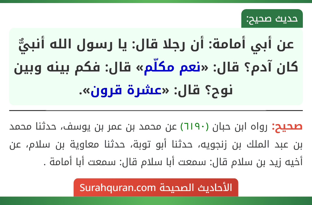 عن أبي أمامة: أن رجلا قال: يا رسول الله أنبيٌّ كان آدم؟ قال: «نعم مكلّم» قال: فكم بينه وبين نوح؟ قال: «عشرة قرون».
