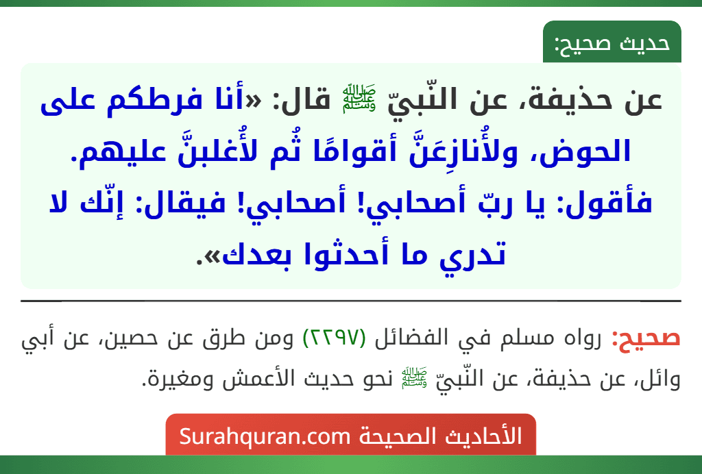 عن حذيفة، عن النّبيّ ﷺ قال: «أنا فرطكم على الحوض، ولأُنازِعَنَّ أقوامًا ثُم لأُغلبنَّ عليهم. فأقول: يا ربّ أصحابي! أصحابي! فيقال: إنّك لا تدري ما أحدثوا بعدك».