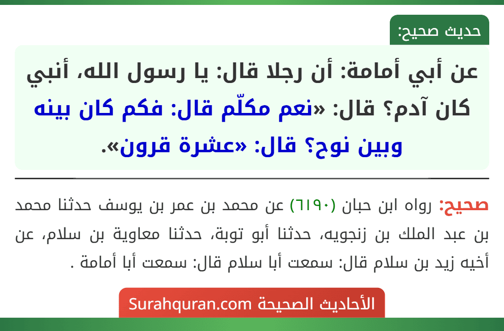 عن أبي أمامة: أن رجلا قال: يا رسول الله، أنبي كان آدم؟ قال: «نعم مكلّم قال: فكم كان بينه وبين نوح؟ قال: «عشرة قرون». عن أبي أمامة: أن رجلا قال: يا رسول الله، أنبي كان آدم؟ قال: «نعم مكلّم قال: فكم كان بينه وبين نوح؟ قال: «عشرة قرون».