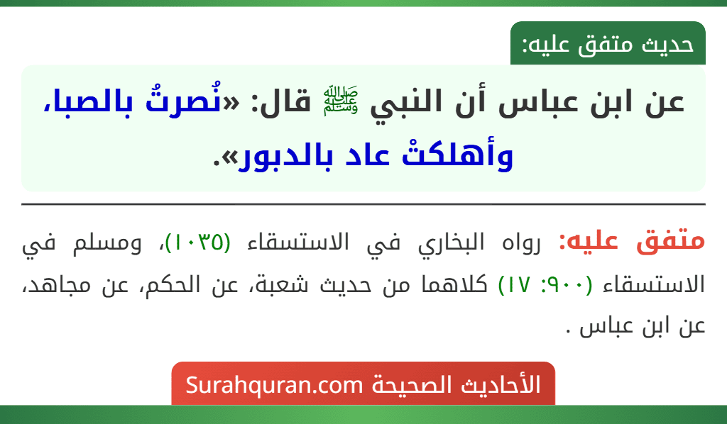 عن ابن عباس أن النبي ﷺ قال: «نُصرتُ بالصبا، وأهلكتْ عاد بالدبور». عن ابن عباس أن النبي ﷺ قال: «نُصرتُ بالصبا، وأهلكتْ عاد بالدبور».