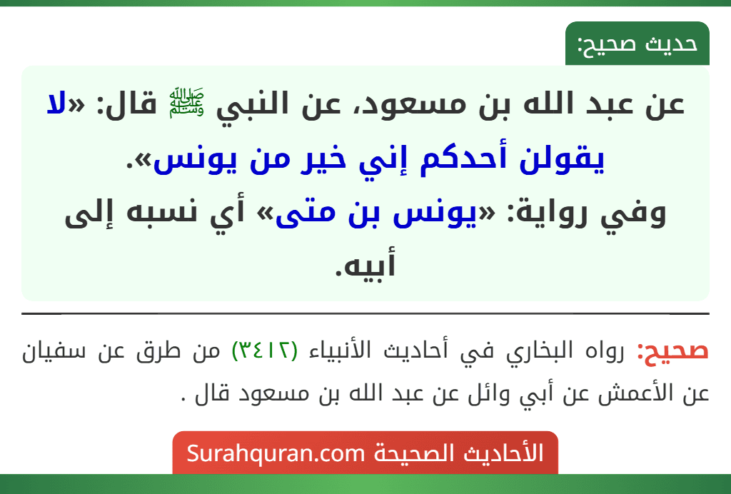 عن عبد الله بن مسعود، عن النبي ﷺ قال: «لا يقولن أحدكم إني خير من يونس».
وفي رواية: «يونس بن متى» أي نسبه إلى أبيه.