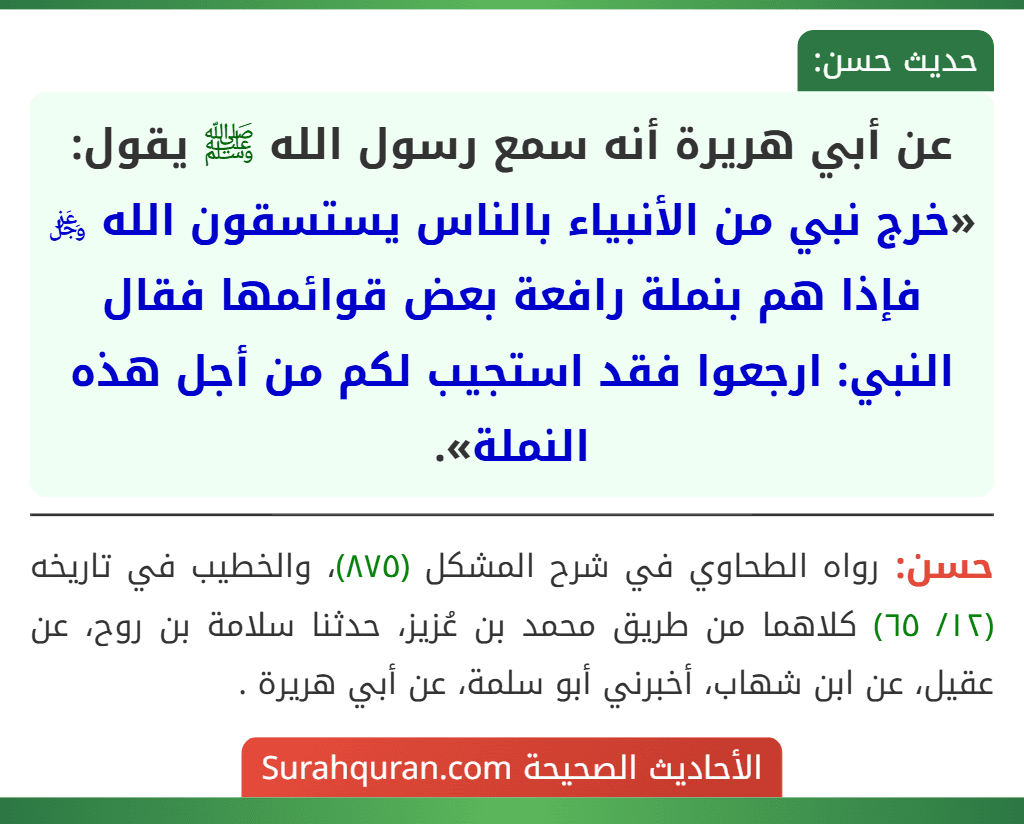 عن أبي هريرة أنه سمع رسول الله ﷺ يقول: «خرج نبي من الأنبياء بالناس يستسقون الله ﷿ فإذا هم بنملة رافعة بعض قوائمها فقال النبي: ارجعوا فقد استجيب لكم من أجل هذه النملة».