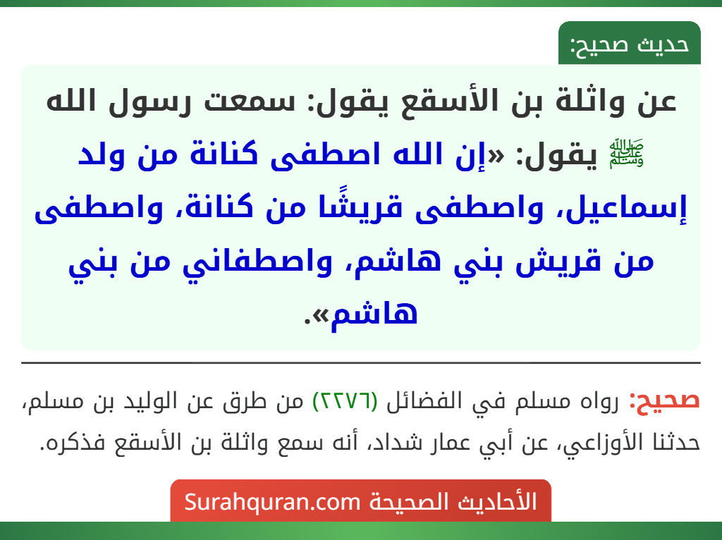 عن واثلة بن الأسقع يقول: سمعت رسول الله ﷺ يقول: «إن الله اصطفى كنانة من ولد إسماعيل، واصطفى قريشًا من كنانة، واصطفى من قريش بني هاشم، واصطفاني من بني هاشم».