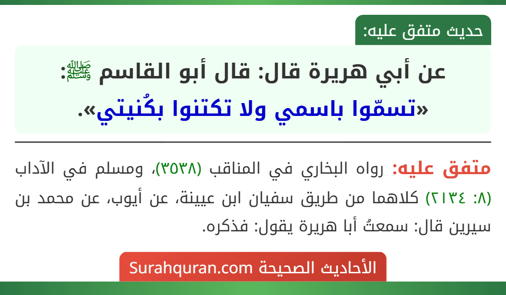عن أبي هريرة قال: قال أبو القاسم ﷺ: «تسمّوا باسمي ولا تكتنوا بكُنيتي». عن أبي هريرة قال: قال أبو القاسم ﷺ: «تسمّوا باسمي ولا تكتنوا بكُنيتي».