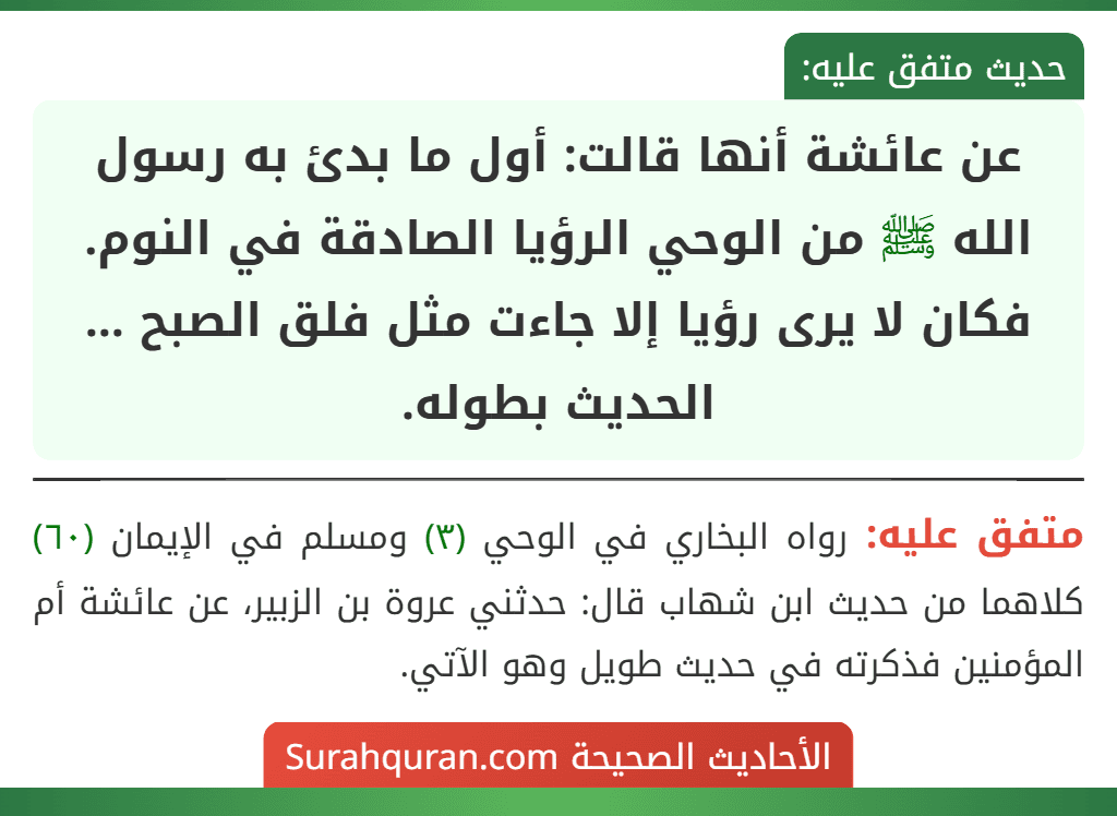 عن عائشة أنها قالت: أول ما بدئ به رسول الله ﷺ من الوحي الرؤيا الصادقة في النوم. فكان لا يرى رؤيا إلا جاءت مثل فلق الصبح ... الحديث بطوله.