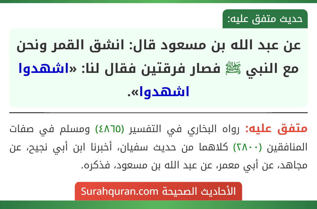 عن عبد الله بن مسعود قال: انشق القمر ونحن مع النبي ﷺ فصار فرقتين فقال لنا: «اشهدوا اشهدوا».