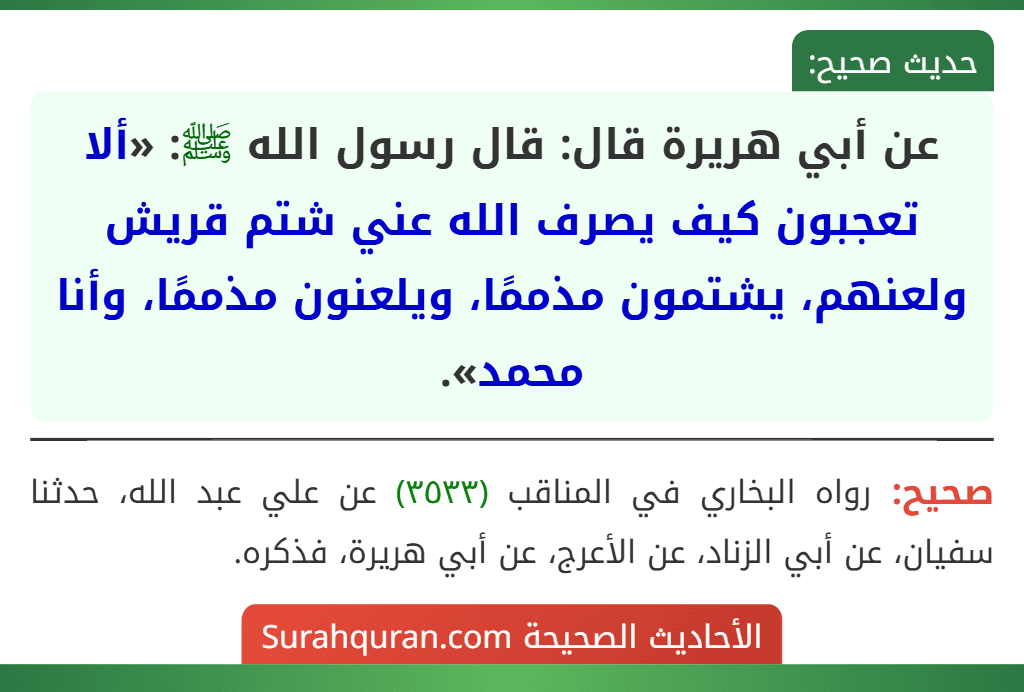 عن أبي هريرة قال: قال رسول الله ﷺ: «ألا تعجبون كيف يصرف الله عني شتم قريش ولعنهم، يشتمون مذممًا، ويلعنون مذممًا، وأنا محمد».