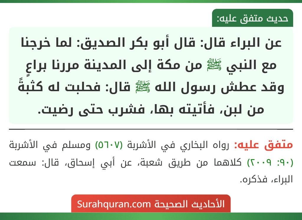 عن البراء قال: قال أبو بكر الصديق: لما خرجنا مع النبي ﷺ من مكة إلى المدينة مررنا براعٍ وقد عطش رسول الله ﷺ قال: فحلبت له كثبةً من لبن، فأتيته بها، فشرب حتى رضيت.