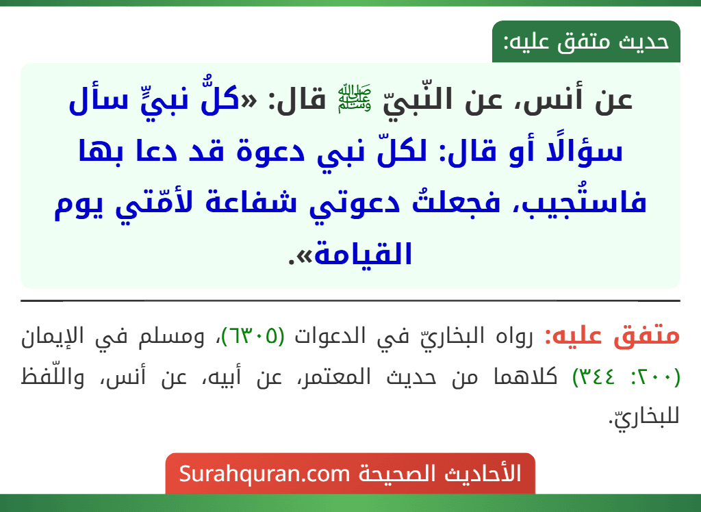 عن أنس، عن النّبيّ ﷺ قال: «كلُّ نبيٍّ سأل سؤالًا أو قال: لكلّ نبي دعوة قد دعا بها فاستُجيب، فجعلتُ دعوتي شفاعة لأمّتي يوم القيامة».