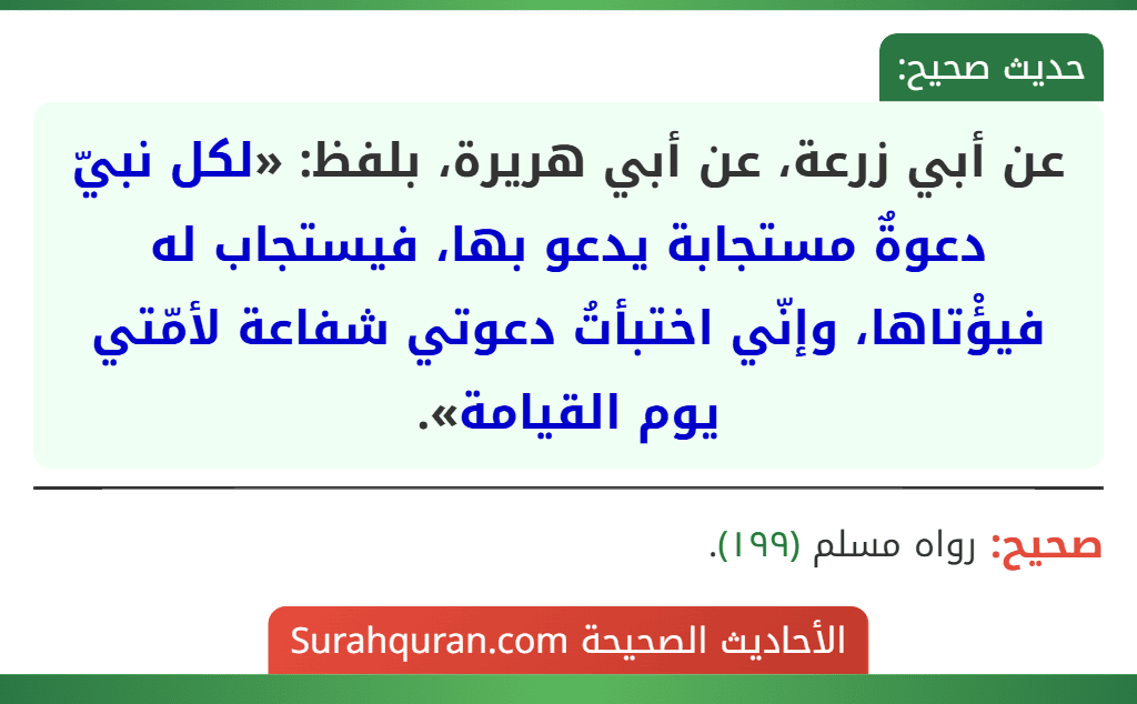 عن أبي زرعة، عن أبي هريرة، بلفظ: «لكل نبيّ دعوةٌ مستجابة يدعو بها، فيستجاب له فيؤْتاها، وإنّي اختبأتُ دعوتي شفاعة لأمّتي يوم القيامة».