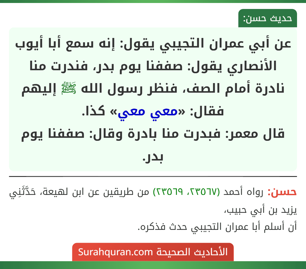 عن أبي عمران التجيبي يقول: إنه سمع أبا أيوب الأنصاري يقول: صففنا يوم بدر، فندرت منا نادرة أمام الصف، فنظر رسول الله ﷺ إليهم فقال: «معي معي» كذا.
قال معمر: فبدرت منا بادرة وقال: صففنا يوم بدر. عن أبي عمران التجيبي يقول: إنه سمع أبا أيوب الأنصاري يقول: صففنا يوم بدر، فندرت منا نادرة أمام الصف، فنظر رسول الله ﷺ إليهم فقال: «معي معي» كذا.
قال معمر: فبدرت منا بادرة وقال: صففنا يوم بدر.