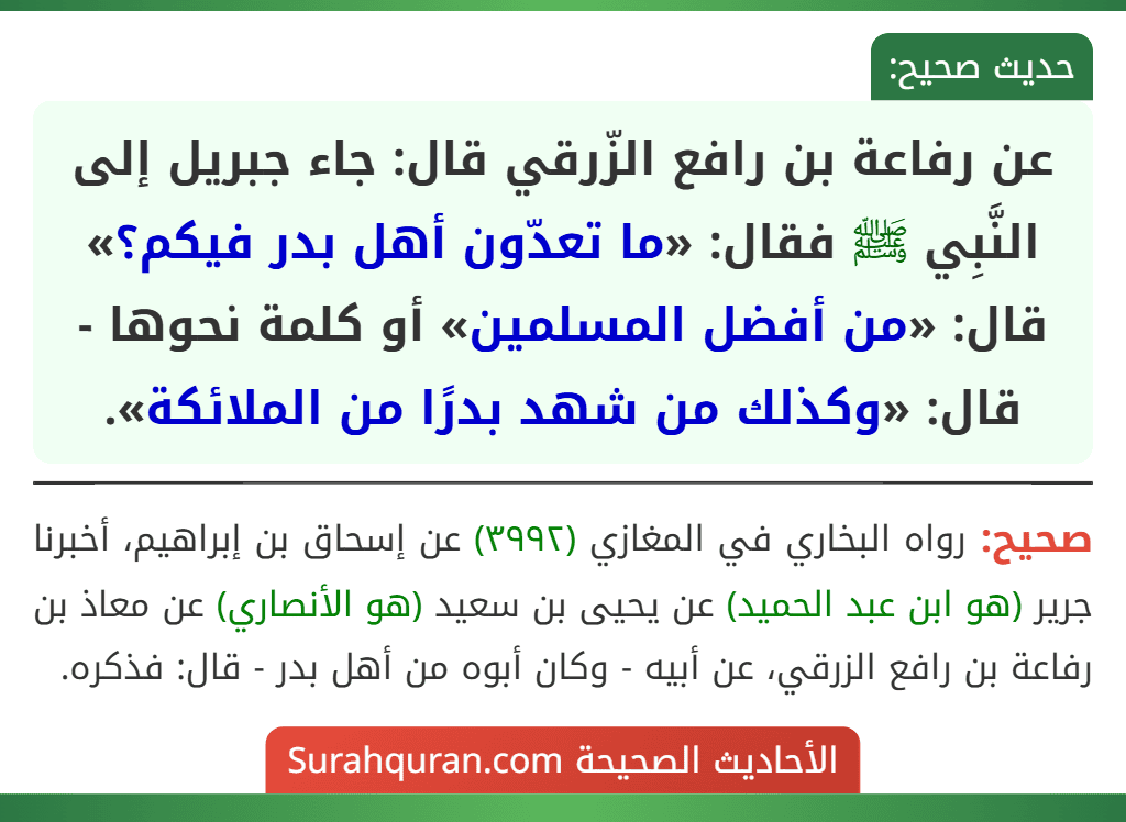 عن رفاعة بن رافع الزّرقي قال: جاء جبريل إلى النَّبِي ﷺ فقال: «ما تعدّون أهل بدر فيكم؟» قال: «من أفضل المسلمين» أو كلمة نحوها - قال: «وكذلك من شهد بدرًا من الملائكة».