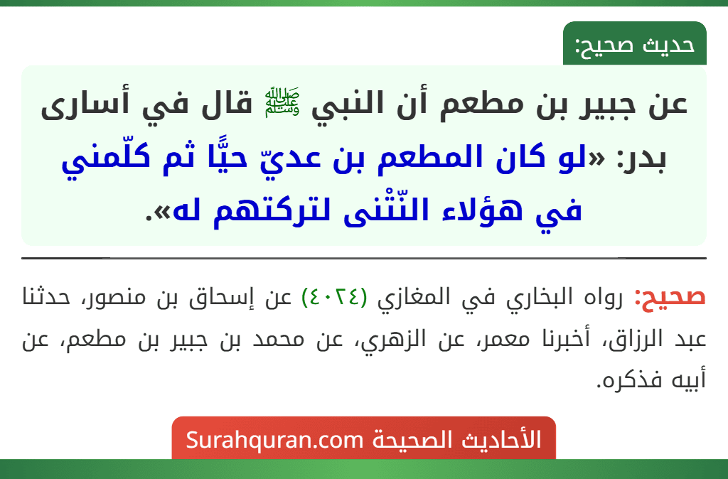 عن جبير بن مطعم أن النبي ﷺ قال في أسارى بدر: «لو كان المطعم بن عديّ حيًّا ثم كلّمني في هؤلاء النّتْنى لتركتهم له».