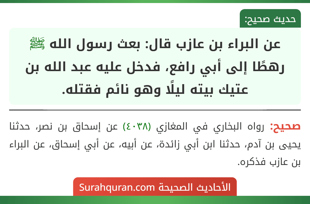 عن البراء بن عازب قال: بعث رسول الله ﷺ رهطًا إلى أبي رافع، فدخل عليه عبد الله بن عتيك بيته ليلًا وهو نائم فقتله.