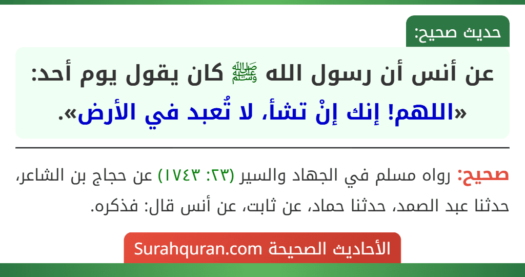 عن أنس أن رسول الله ﷺ كان يقول يوم أحد: «اللهم! إنك إنْ تشأ، لا تُعبد في الأرض».