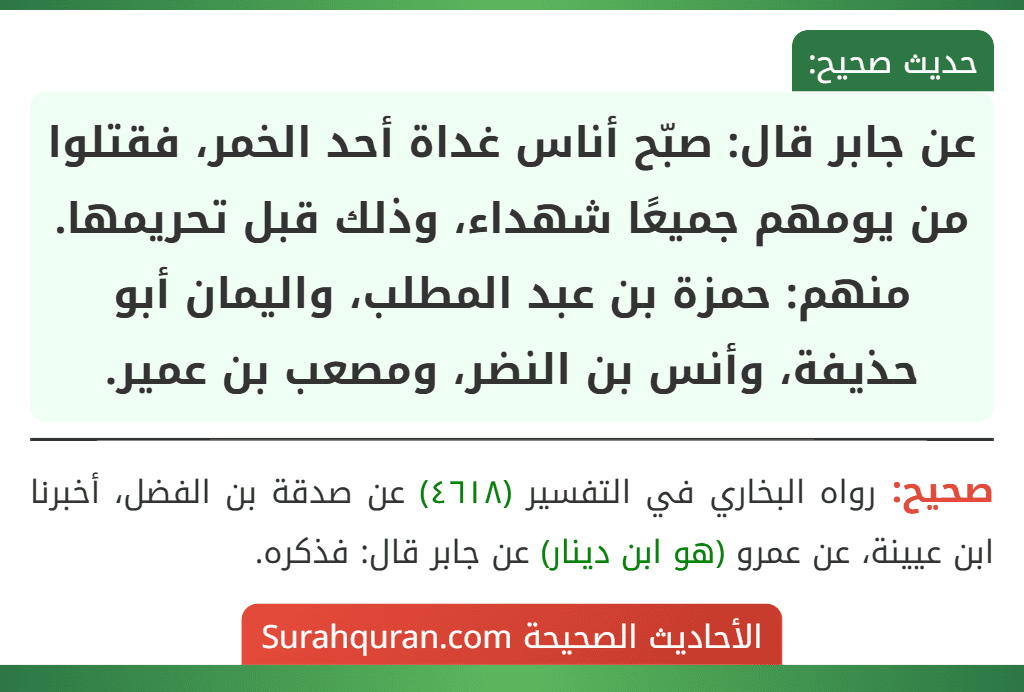 عن جابر قال: صبّح أناس غداة أحد الخمر، فقتلوا من يومهم جميعًا شهداء، وذلك قبل تحريمها.
منهم: حمزة بن عبد المطلب، واليمان أبو حذيفة، وأنس بن النضر، ومصعب بن عمير.